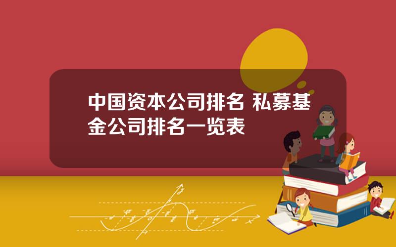 中国资本公司排名 私募基金公司排名一览表